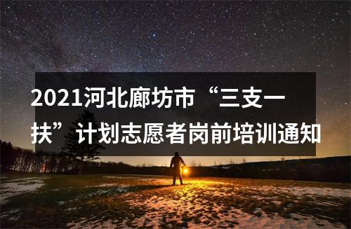 2021河北廊坊市“三支一扶”计划志愿者岗前培训通知 图片