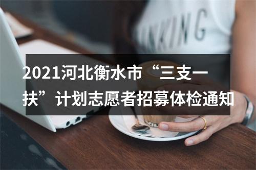 2021河北衡水市“三支一扶”计划志愿者招募体检通知 图片