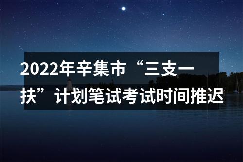 2022年辛集市“三支一扶”计划笔试考试时间推迟 图片