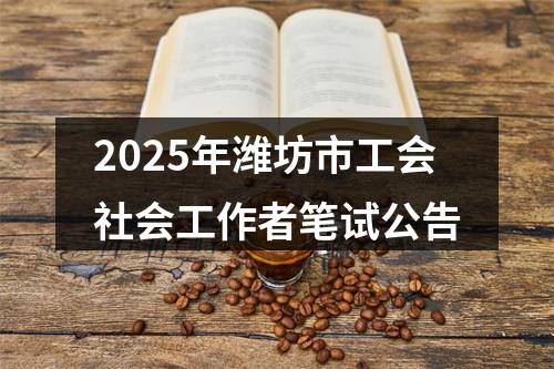 2025年潍坊市工会社会工作者笔试公告 图片