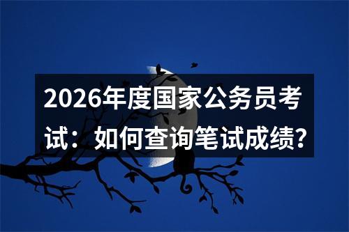 2026年度国家公务员考试：如何查询笔试成绩？ 图片