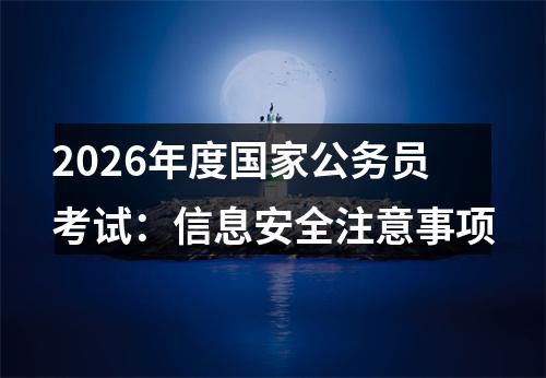2026年度国家公务员考试：信息安全注意事项 图片