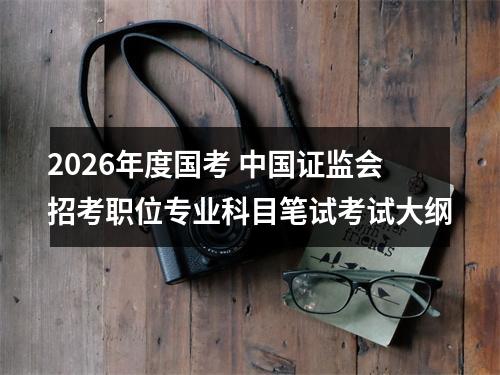 2026年度国考 中国证监会招考职位专业科目笔试考试大纲 图片