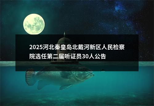 2025河北秦皇岛北戴河新区人民检察院选任第二届听证员30人公告 图片