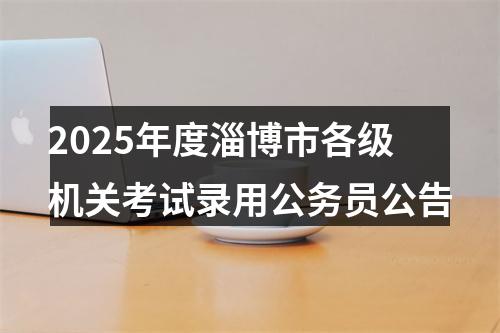2025年度淄博市各级机关考试录用公务员公告 图片
