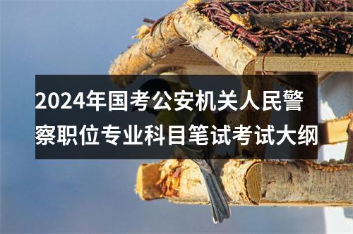 2024年国考公安机关人民警察职位专业科目笔试考试大纲 图片