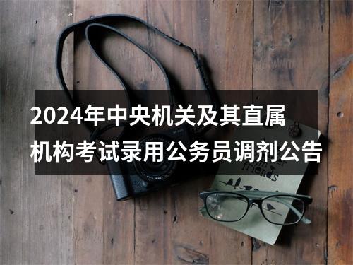 2024年中央机关及其直属机构考试录用公务员调剂公告 图片