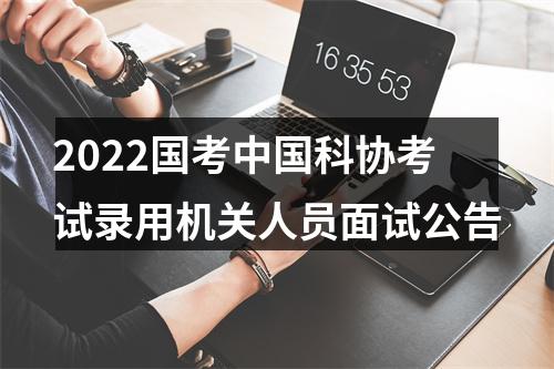 2022国考中国科协考试录用机关人员面试公告 图片