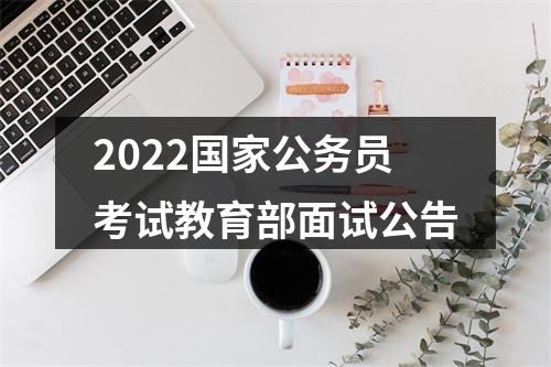 2022国家公务员考试教育部面试公告 图片