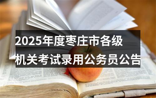 2025年度枣庄市各级机关考试录用公务员公告 图片