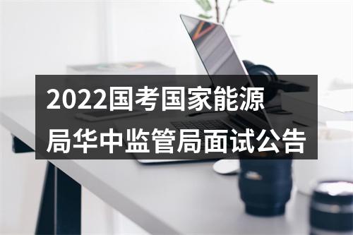 2022国考国家能源局华中监管局面试公告 图片