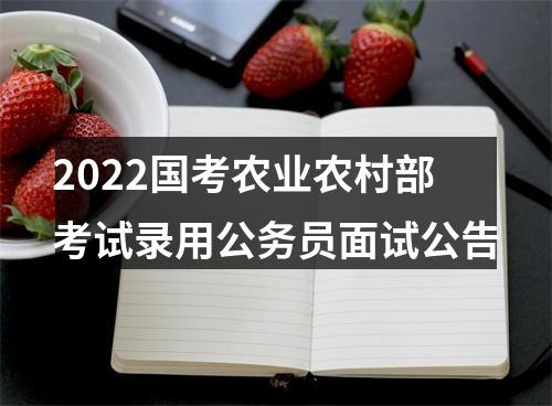 2022国考农业农村部考试录用公务员面试公告 图片