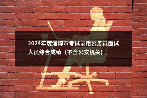 2024年度淄博市考试录用公务员面试人员综合成绩（不含公安机关) 图片
