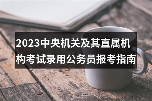 2023中央机关及其直属机构考试录用公务员报考指南 图片