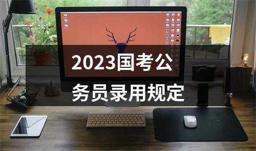 2023国考公务员录用规定 图片