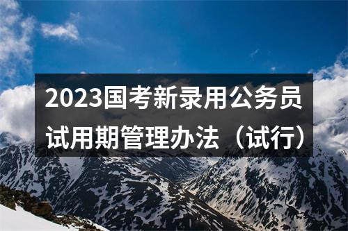 2023国考新录用公务员试用期管理办法（试行） 图片