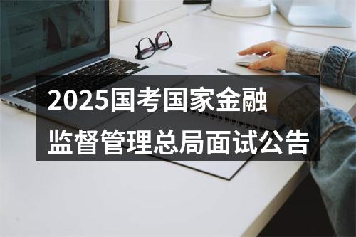 2025国考国家金融监督管理总局面试公告 图片