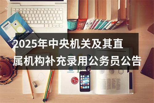 2025年中央机关及其直属机构补充录用公务员公告 图片