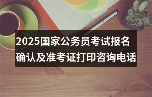 2025国家公务员考试报名确认及准考证打印咨询电话 图片