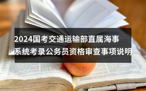 2024国考交通运输部直属海事系统考录公务员资格审查事项说明 图片