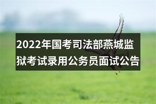 2022年国考司法部燕城监狱考试录用公务员面试公告 图片