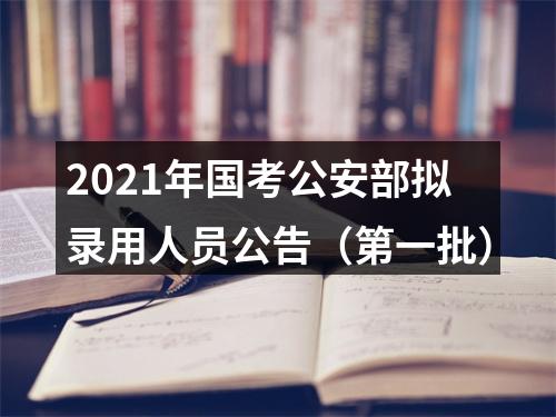 2021年国考公安部拟录用人员公告（第一批） 图片