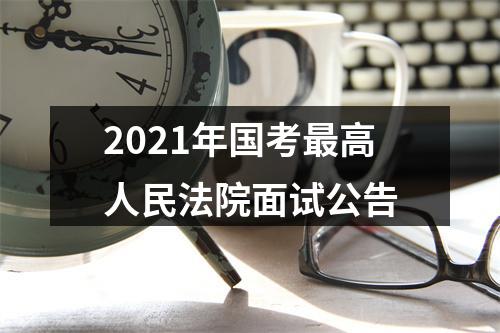2021年国考最高人民法院面试公告 图片