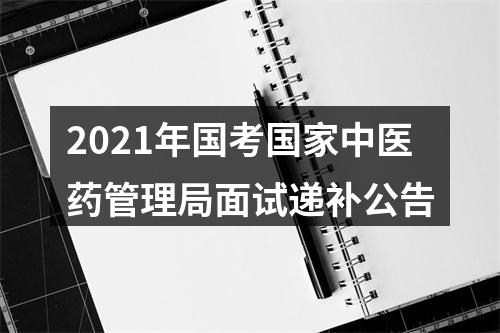 2021年国考国家中医药管理局面试递补公告 图片