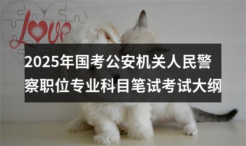 2025年国考公安机关人民警察职位专业科目笔试考试大纲 图片