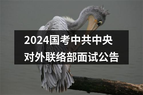 2024国考中共中央对外联络部面试公告 图片