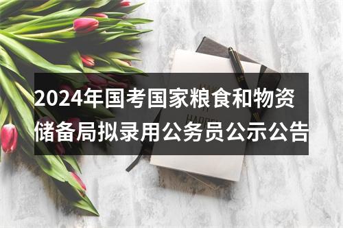 2024年国考国家粮食和物资储备局拟录用公务员公示公告 图片