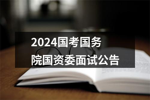 2024国考国务院国资委面试公告 图片