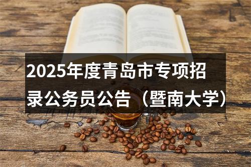 2025年度青岛市专项招录公务员公告（暨南大学） 图片