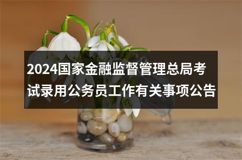 2024国家金融监督管理总局考试录用公务员工作有关事项公告 图片