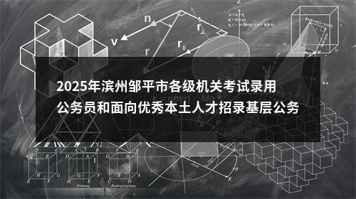 2025年滨州邹平市各级机关考试录用公务员和面向优秀本土人才招录基层公务员体检考察公告 图片