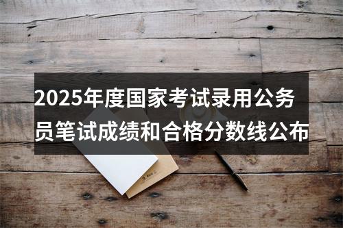 2025年度国家考试录用公务员笔试成绩和合格分数线公布 图片