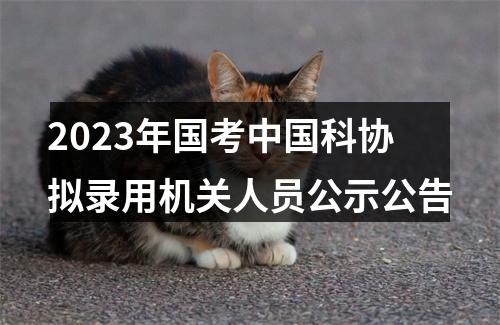 2023年国考中国科协拟录用机关人员公示公告 图片