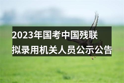2023年国考中国残联拟录用机关人员公示公告 图片