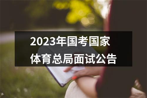2023年国考国家体育总局面试公告 图片