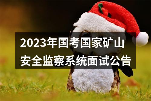 2023年国考国家矿山安全监察系统面试公告 图片