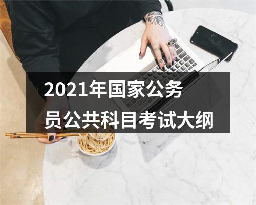 2021年国家公务员公共科目考试大纲 图片