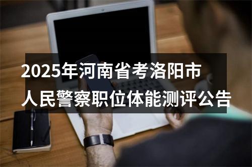2025年河南省考洛阳市人民警察职位体能测评公告 图片