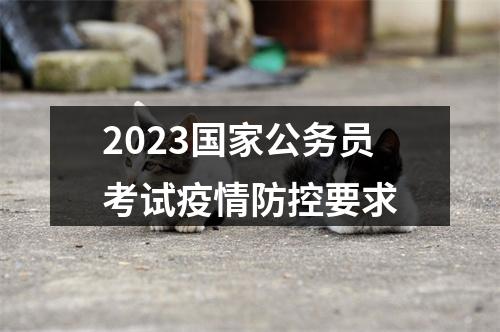 2023国家公务员考试疫情防控要求 图片