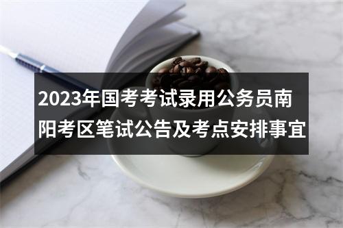 2023年国考考试录用公务员南阳考区笔试公告及考点安排事宜 图片
