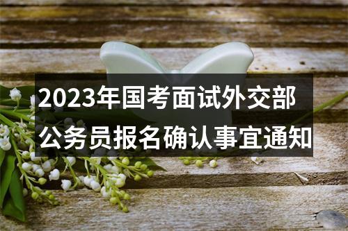 2023年国考面试外交部公务员报名确认事宜通知 图片