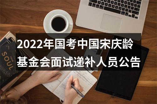 2022年国考中国宋庆龄基金会面试递补人员公告 图片