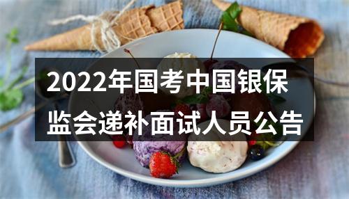 2022年国考中国银保监会递补面试人员公告 图片