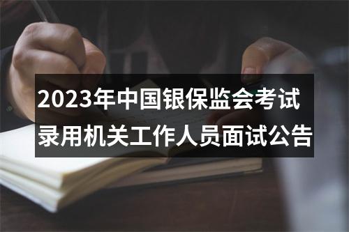 2023年中国银保监会考试录用机关工作人员面试公告 图片