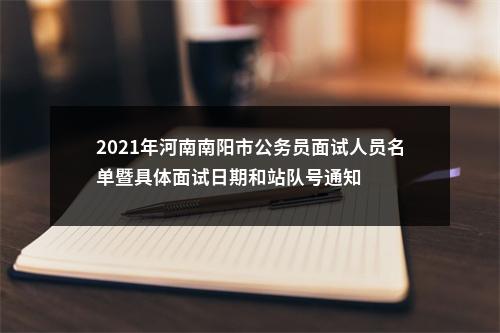 2021年河南南阳市公务员面试人员名单暨具体面试日期和站队号通知 图片
