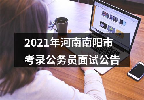 2021年河南南阳市考录公务员面试公告 图片
